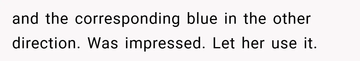 and the corresponding blue in the other direction. Was impressed. Let her use it.