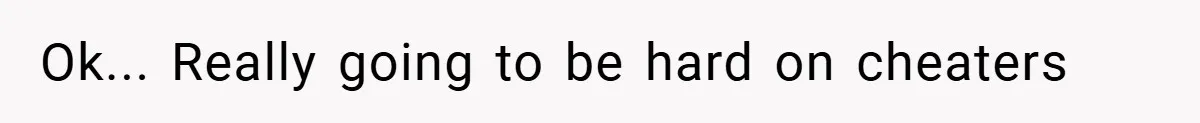 Ok... Really going to be hard on cheaters