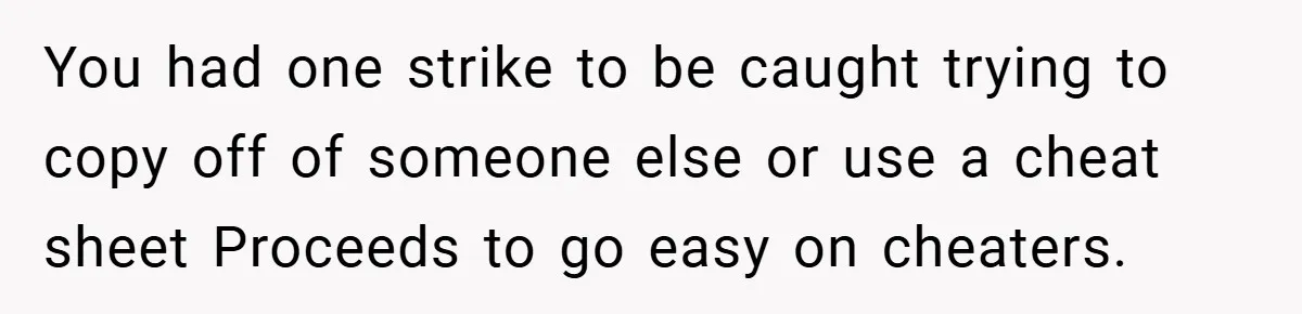 You had one strike to be caught trying to copy off of someone else or use a cheat sheet Proceeds to go easy on cheaters.