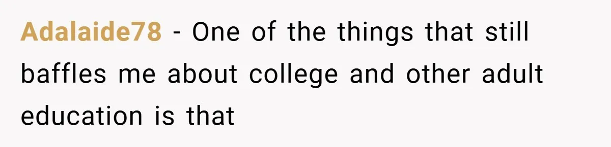 Adalaide78 − One of the things that still baffles me about college and other adult education is that