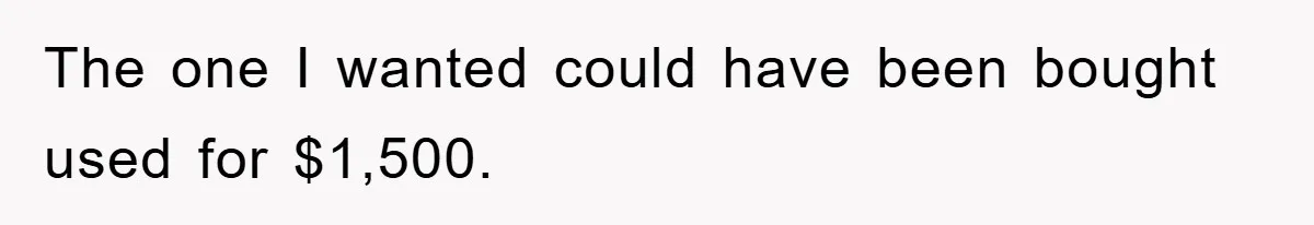 The one I wanted could have been bought used for $1,500.