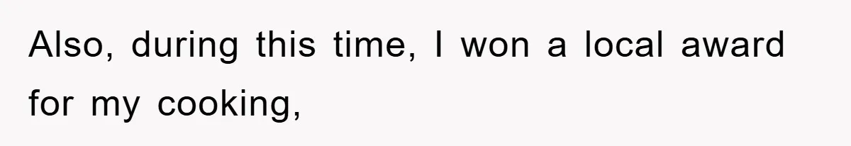 Also, during this time, I won a local award for my cooking,