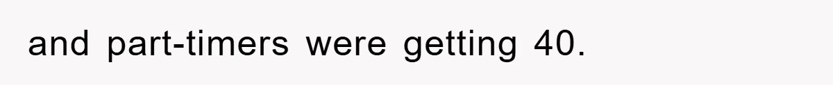 and part-timers were getting 40.