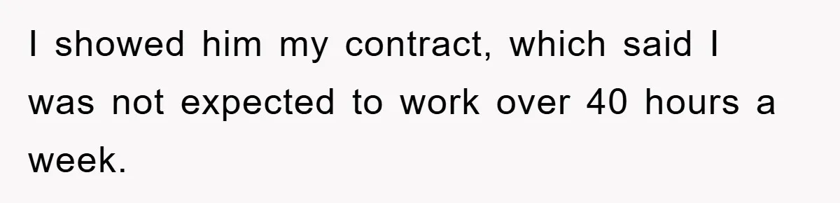 I showed him my contract, which said I was not expected to work over 40 hours a week.