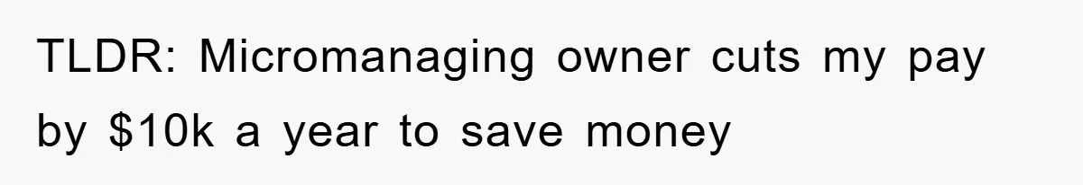 TLDR: Micromanaging owner cuts my pay by $10k a year to save money