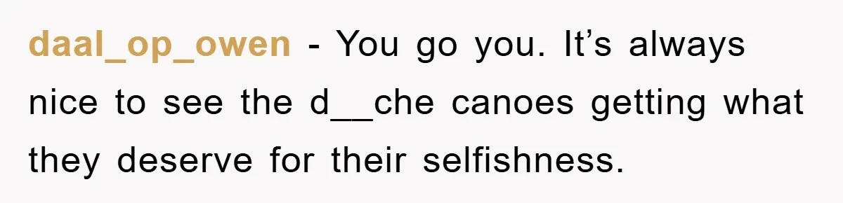 daal_op_owen − You go you. It’s always nice to see the d__che canoes getting what they deserve for their selfishness.