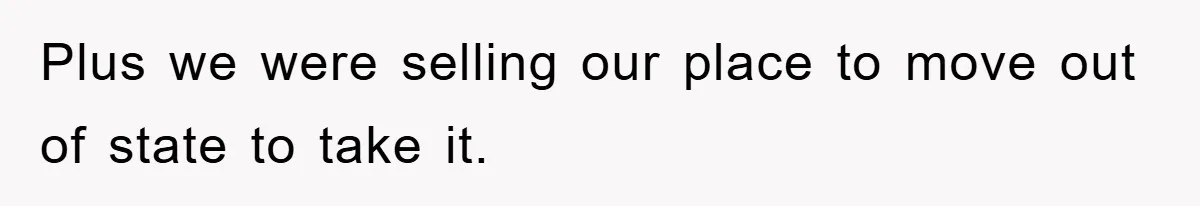 Plus we were selling our place to move out of state to take it.