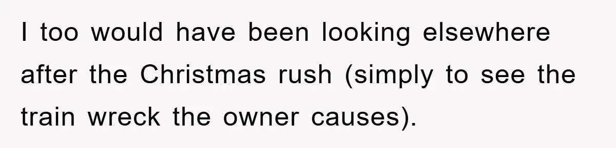 I too would have been looking elsewhere after the Christmas rush (simply to see the train wreck the owner causes).