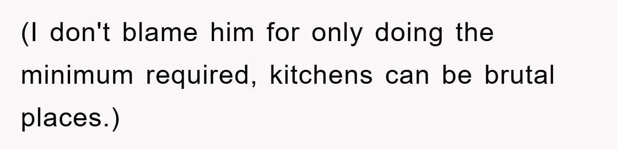 (I don't blame him for only doing the minimum required, kitchens can be brutal places.)