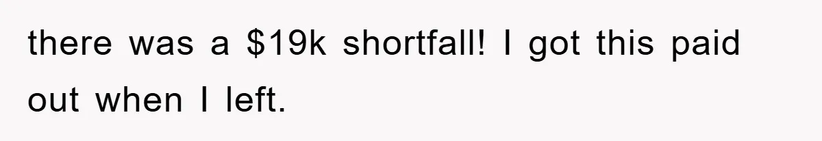 there was a $19k shortfall! I got this paid out when I left.