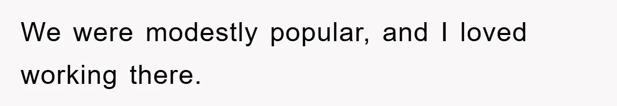 We were modestly popular, and I loved working there.