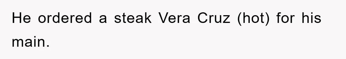 He ordered a steak Vera Cruz (hot) for his main.
