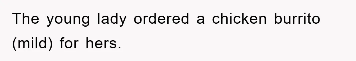 The young lady ordered a chicken burrito (mild) for hers.