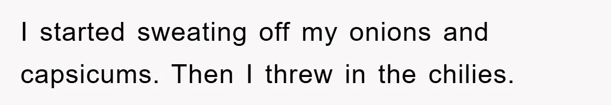 I started sweating off my onions and capsicums. Then I threw in the chilies.