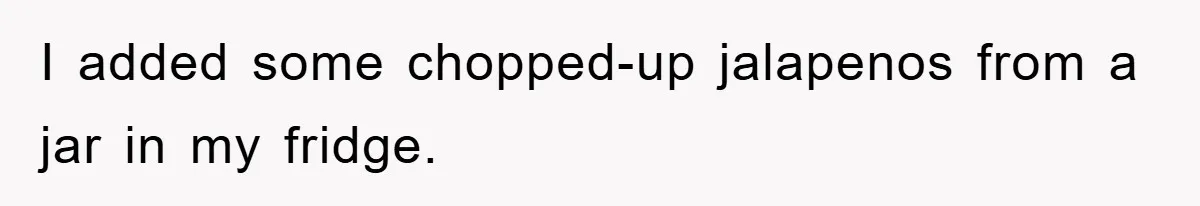 I added some chopped-up jalapenos from a jar in my fridge.