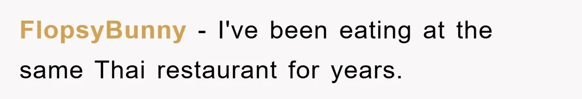 FlopsyBunny − I've been eating at the same Thai restaurant for years.