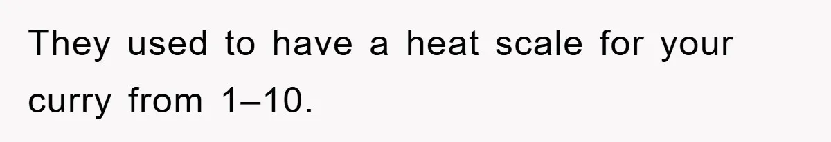They used to have a heat scale for your curry from 1–10.