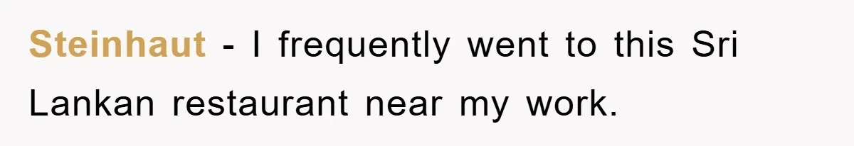 Steinhaut − I frequently went to this Sri Lankan restaurant near my work.