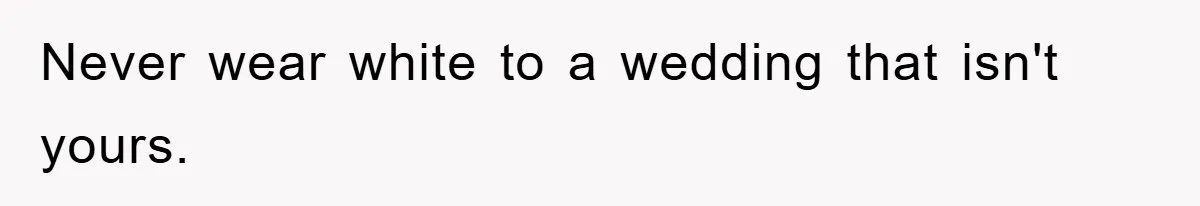 Never wear white to a wedding that isn't yours.