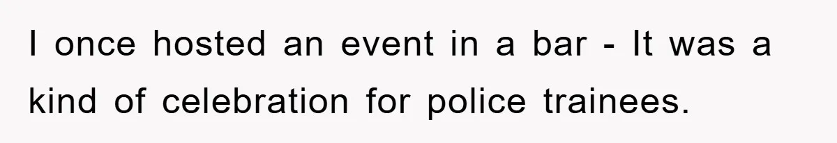 I once hosted an event in a bar - It was a kind of celebration for police trainees.