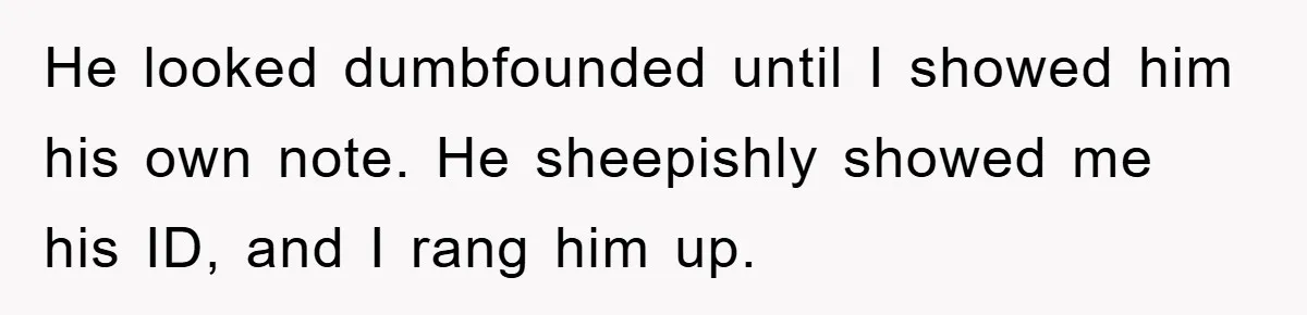 He looked dumbfounded until I showed him his own note. He sheepishly showed me his ID, and I rang him up.