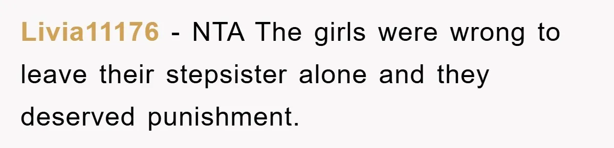 Livia11176 - NTA The girls were wrong to leave their stepsister alone and they deserved punishment.