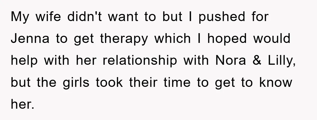 My wife didn't want to but I pushed for Jenna to get therapy which I hoped would help with her relationship with Nora & Lilly, but the girls took their...