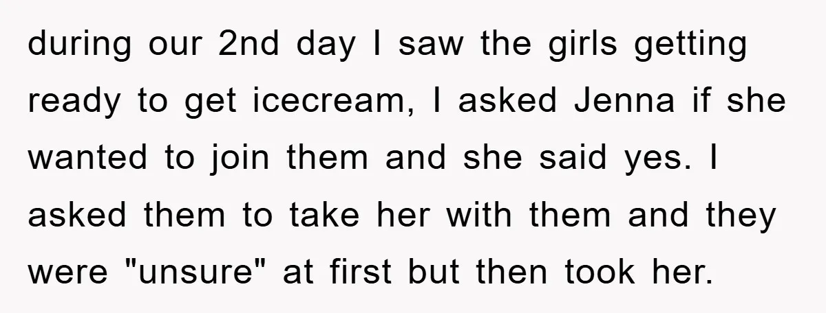 during our 2nd day I saw the girls getting ready to get icecream, I asked Jenna if she wanted to join them and she said yes. I asked them to...