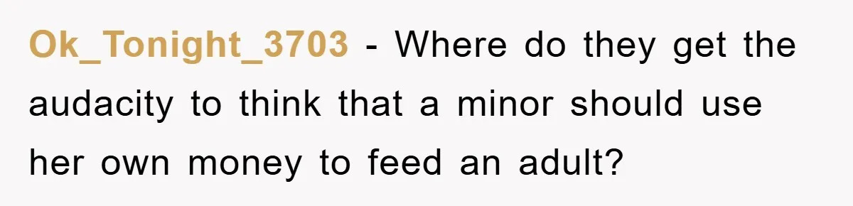 Ok_Tonight_3703 - Where do they get the audacity to think that a minor should use her own money to feed an adult?