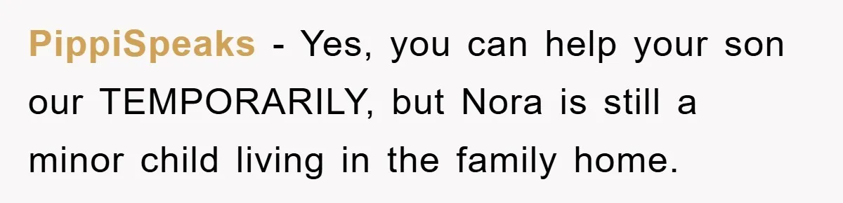 PippiSpeaks - Yes, you can help your son our TEMPORARILY, but Nora is still a minor child living in the family home.