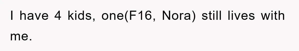 I have 4 kids, one(F16, Nora) still lives with me.