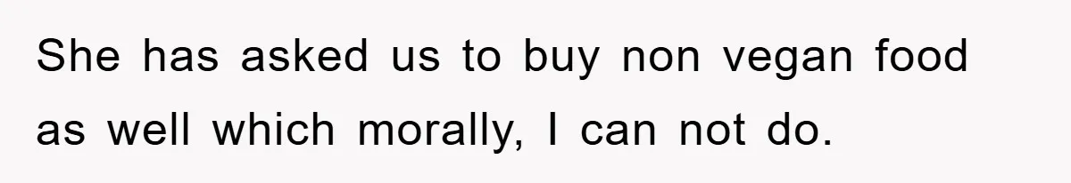 She has asked us to buy non vegan food as well which morally, I can not do.