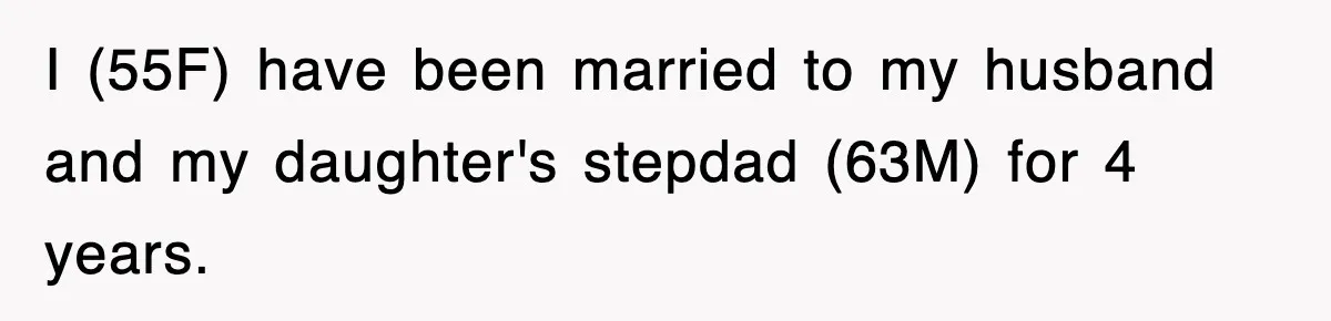 I (55F) have been married to my husband and my daughter's stepdad (63M) for 4 years.