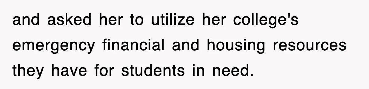 and asked her to utilize her college's emergency financial and housing resources they have for students in need.