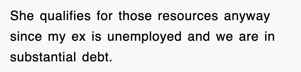 She qualifies for those resources anyway since my ex is unemployed and we are in substantial debt.