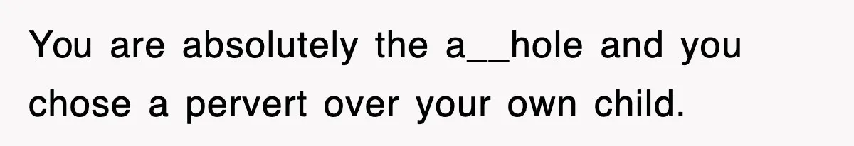 You are absolutely the a__hole and you chose a pervert over your own child.