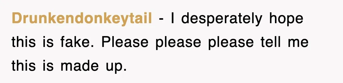 Drunkendonkeytail − I desperately hope this is fake. Please please please tell me this is made up.