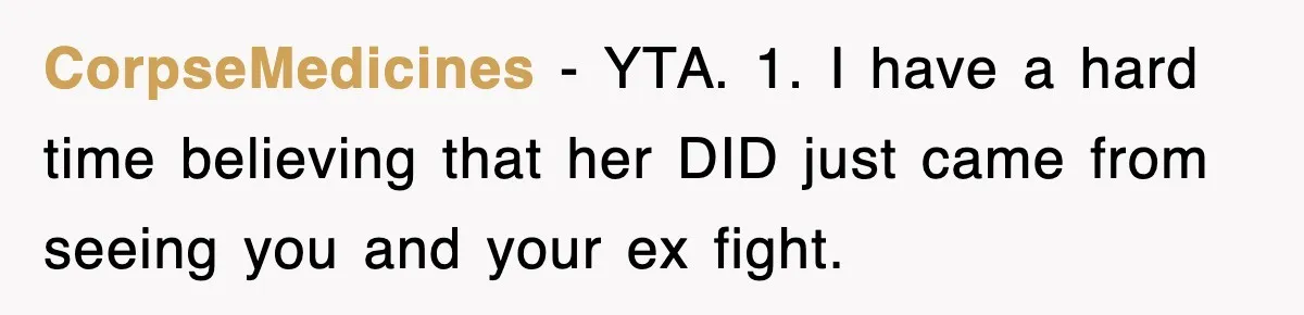 CorpseMedicines − YTA. 1. I have a hard time believing that her DID just came from seeing you and your ex fight.