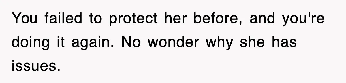 You failed to protect her before, and you're doing it again. No wonder why she has issues.