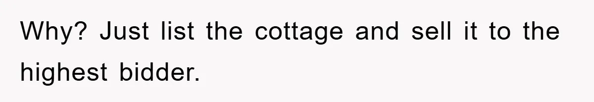 Why? Just list the cottage and sell it to the highest bidder.