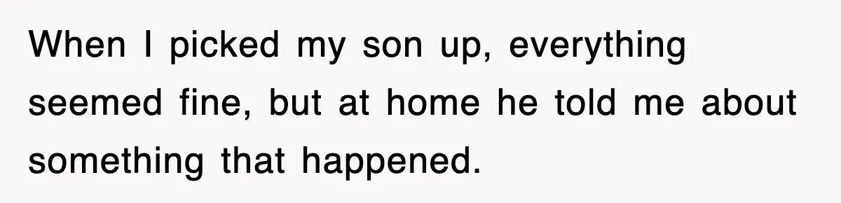 When I picked my son up, everything seemed fine, but at home he told me about something that happened.