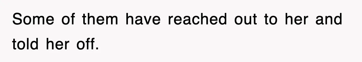 Some of them have reached out to her and told her off.