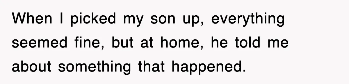 When I picked my son up, everything seemed fine, but at home, he told me about something that happened.