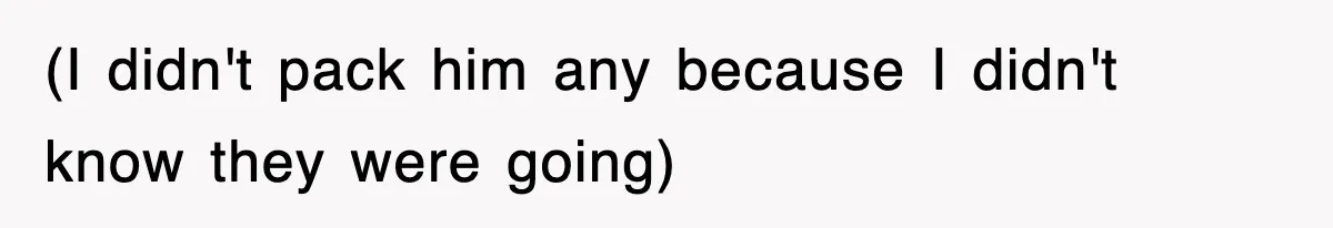 (I didn't pack him any because I didn't know they were going)
