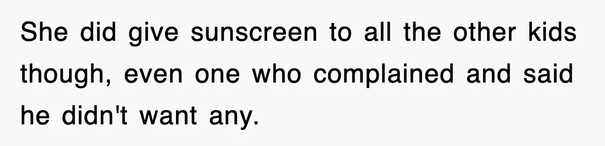 She did give sunscreen to all the other kids though, even one who complained and said he didn't want any.