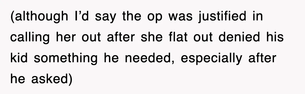 (although I’d say the op was justified in calling her out after she flat out denied his kid something he needed, especially after he asked)