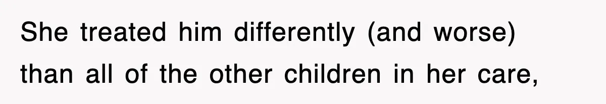 She treated him differently (and worse) than all of the other children in her care,