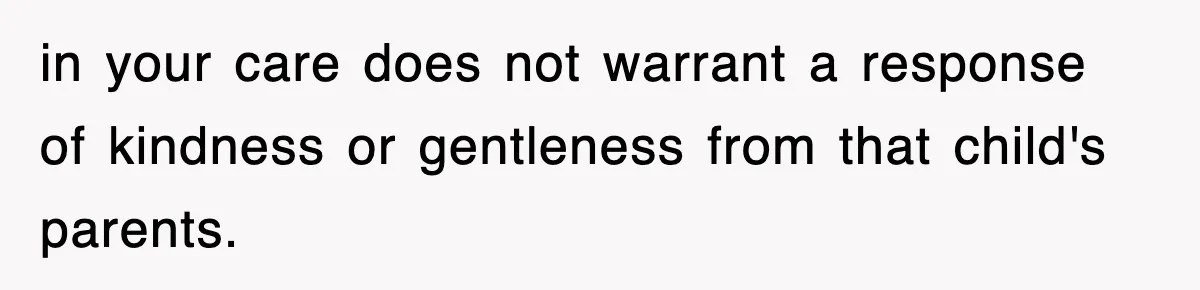 in your care does not warrant a response of kindness or gentleness from that child's parents.