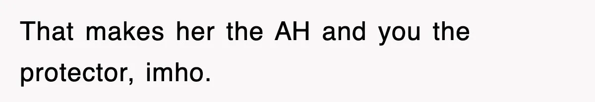 That makes her the AH and you the protector, imho.