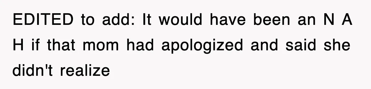EDITED to add: It would have been an N A H if that mom had apologized and said she didn't realize